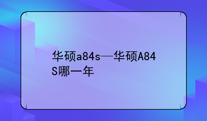 华硕a84s—华硕A84S哪一年