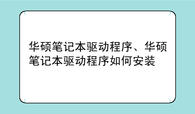 华硕笔记本驱动程序、华硕笔记本驱动程序如何安装