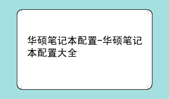 华硕笔记本配置-华硕笔记本配置大全