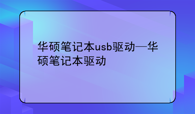 华硕笔记本usb驱动—华硕笔记本驱动