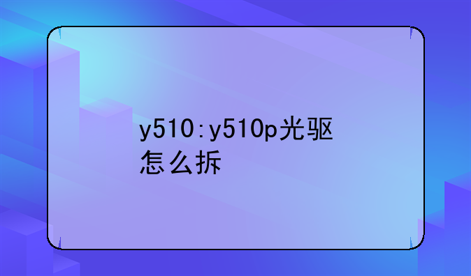 y510:y510p光驱怎么拆