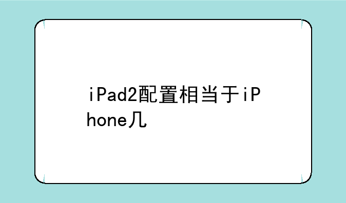 iPad2配置相当于iPhone几