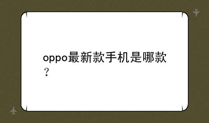 oppo最新款手机是哪款？