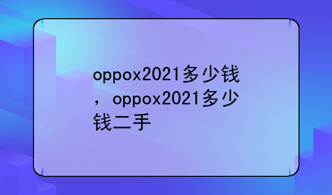 oppox2021多少钱，oppox2021多少钱二手