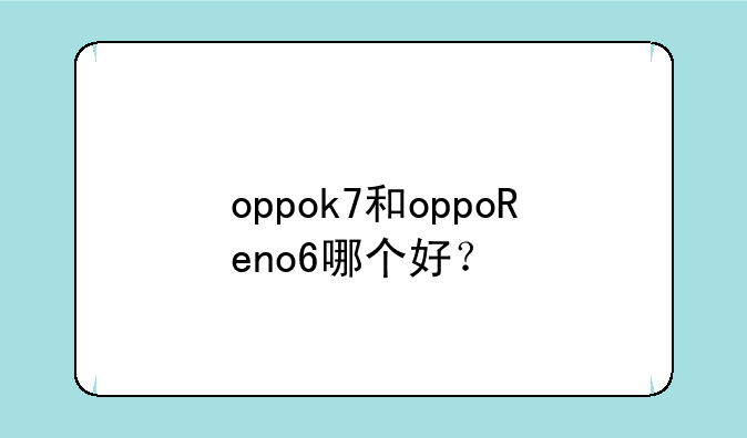oppok7和oppoReno6哪个好？