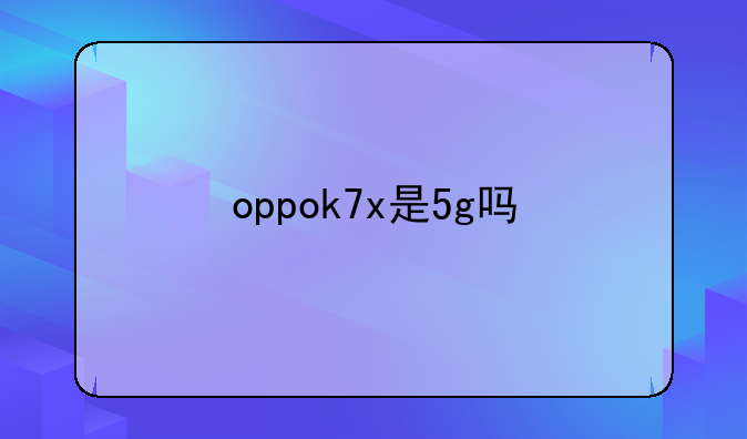 oppok7x是5g吗