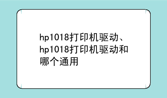 hp1018打印机驱动、hp1018打印机驱动和哪个通用