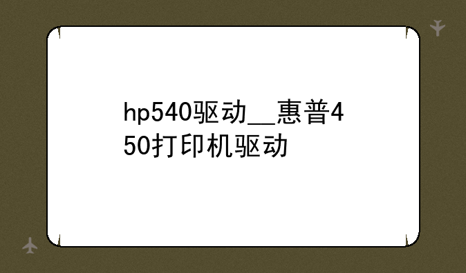 hp540驱动__惠普450打印机驱动