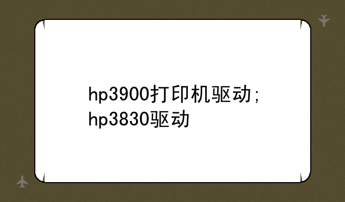 hp3900打印机驱动;hp3830驱动