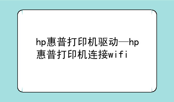 hp惠普打印机驱动—hp惠普打印机连接wifi