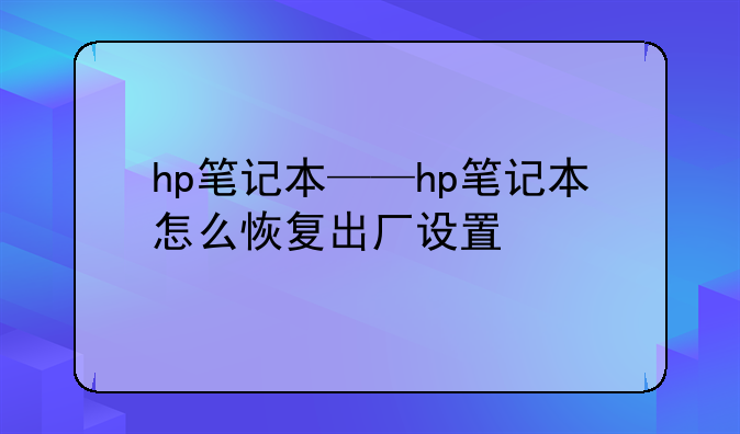 hp笔记本——hp笔记本怎么恢复出厂设置
