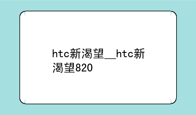 htc新渴望__htc新渴望820