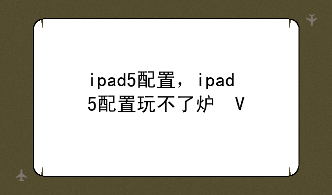 ipad5配置，ipad5配置玩不了炉石