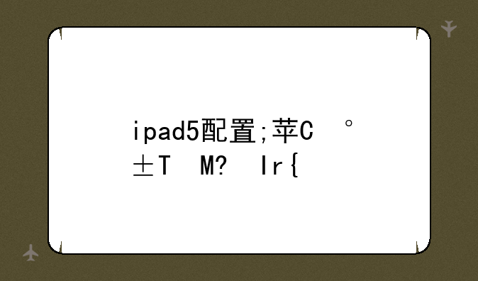 ipad5配置;苹果ipad5参数配置