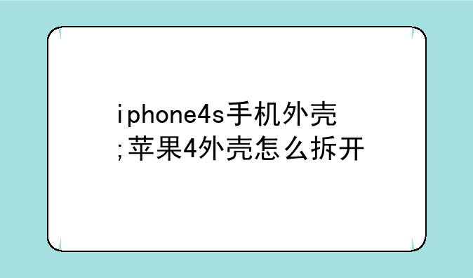 iphone4s手机外壳;苹果4外壳怎么拆开