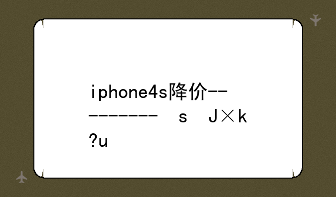 iphone4s降价--iphone4月份降价