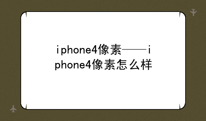 iphone4像素——iphone4像素怎么样