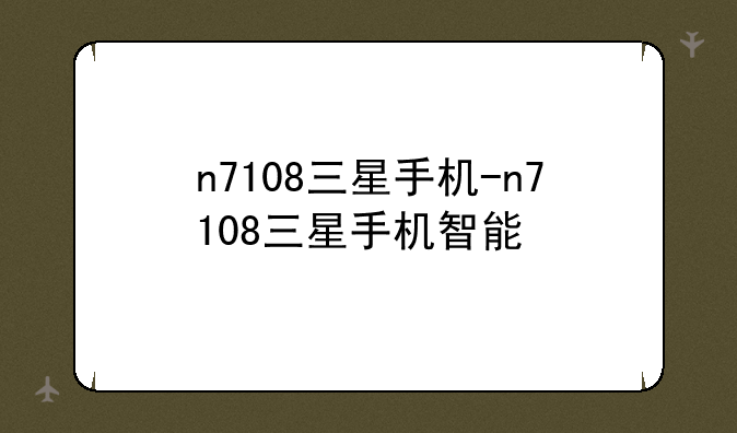 n7108三星手机-n7108三星手机智能
