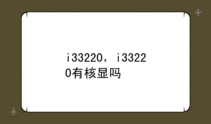 i33220，i33220有核显吗