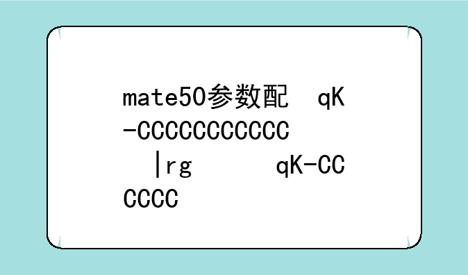 mate50参数配置:mate50pro参数配置