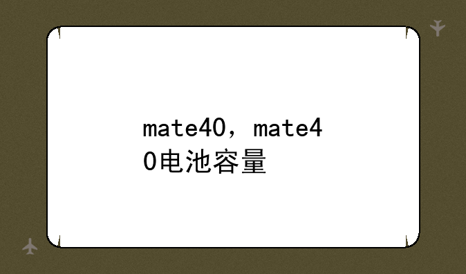 mate40，mate40电池容量