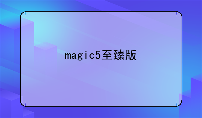 magic5至臻版