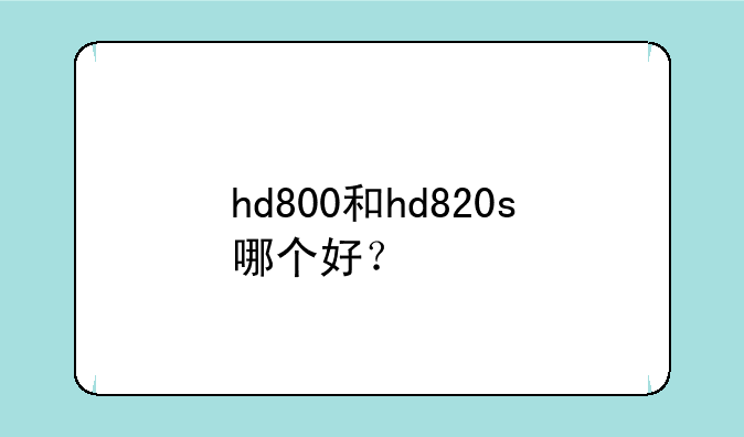 hd800和hd820s哪个好？