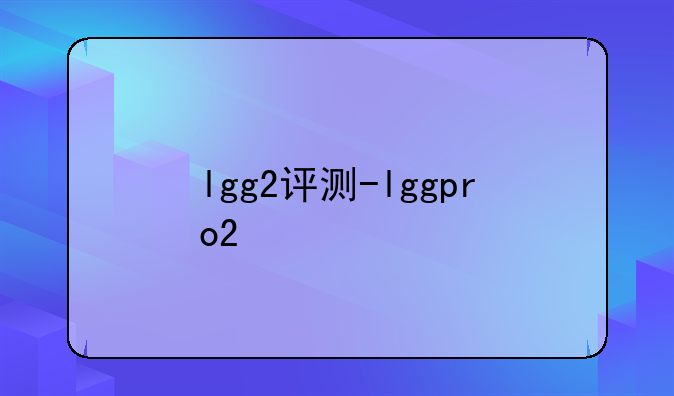 lgg2评测-lggpro2