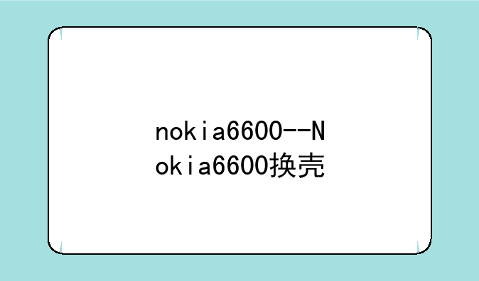 nokia6600--Nokia6600换壳