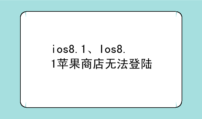 ios8.1、Ios8.1苹果商店无法登陆